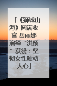 《狮城山海》圆满收官 岳丽娜演绎“洪颜”获赞：坚韧女性触动人心