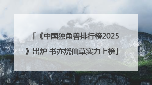 《中国独角兽排行榜2025》出炉 书亦烧仙草实力上榜