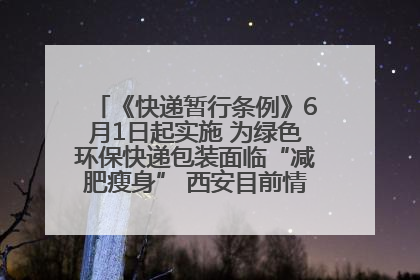 《快递暂行条例》6月1日起实施 为绿色环保快递包装面临“减肥瘦身” 西安目前情况如何？记者探访
