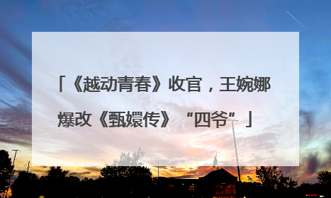 《越动青春》收官，王婉娜爆改《甄嬛传》“四爷”