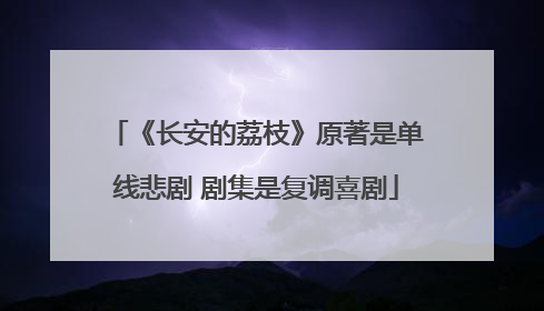《长安的荔枝》原著是单线悲剧 剧集是复调喜剧