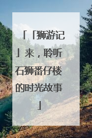 「狮游记」来，聆听石狮番仔楼的时光故事