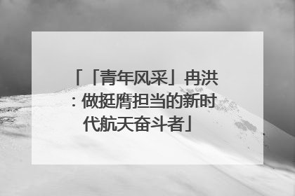 「青年风采」冉洪：做挺膺担当的新时代航天奋斗者