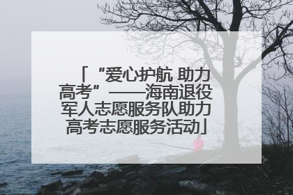 “爱心护航 助力高考”——海南退役军人志愿服务队助力高考志愿服务活动