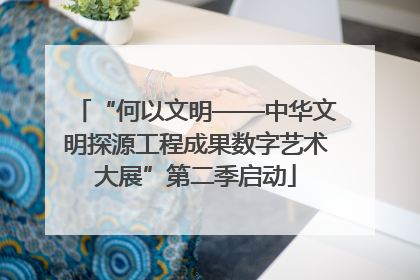 “何以文明——中华文明探源工程成果数字艺术大展”第二季启动