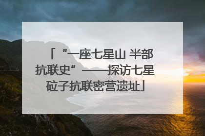 “一座七星山 半部抗联史”——探访七星砬子抗联密营遗址