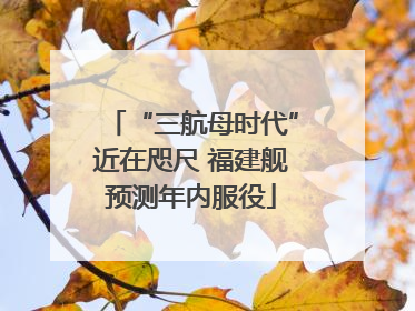 “三航母时代”近在咫尺 福建舰预测年内服役