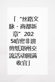 “丝路文脉・商都新章”2025哈密非遗剪纸郑州交流活动圆满收官