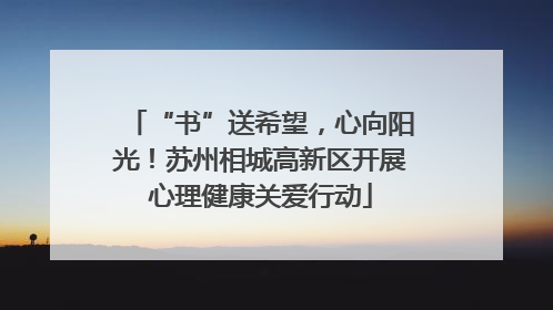 “书”送希望，心向阳光！苏州相城高新区开展心理健康关爱行动