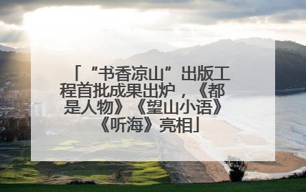 “书香凉山”出版工程首批成果出炉，《都是人物》《望山小语》《听海》亮相