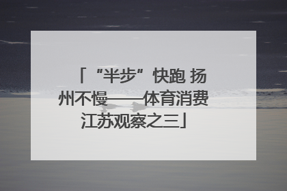 “半步”快跑 扬州不慢——体育消费江苏观察之三