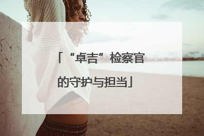 “卓吉”检察官的守护与担当