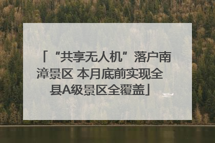 “共享无人机”落户南漳景区 本月底前实现全县A级景区全覆盖