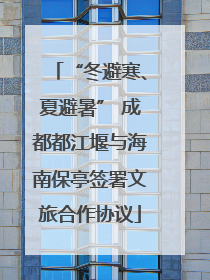 “冬避寒、夏避暑” 成都都江堰与海南保亭签署文旅合作协议