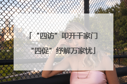 “四访”叩开千家门“四促”纾解万家忧