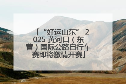 “好运山东” 2025 黄河口（东营）国际公路自行车赛即将激情开赛