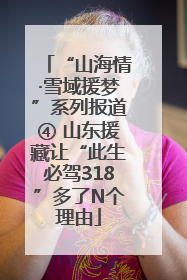 “山海情·雪域援梦”系列报道④ 山东援藏让“此生必驾318”多了N个理由