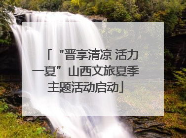 “晋享清凉 活力一夏”山西文旅夏季主题活动启动