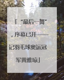 “最后一舞”，序幕已开——记羽毛球奥运冠军黄雅琼