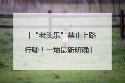 “老头乐”禁止上路行驶！一地最新明确