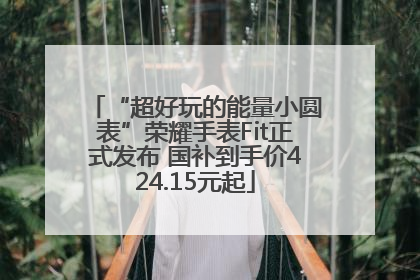 “超好玩的能量小圆表”荣耀手表Fit正式发布 国补到手价424.15元起
