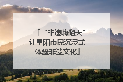 “非遗嗨翻天”让阜阳市民沉浸式体验非遗文化