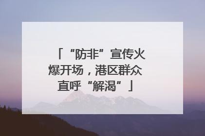 “防非”宣传火爆开场，港区群众直呼“解渴”