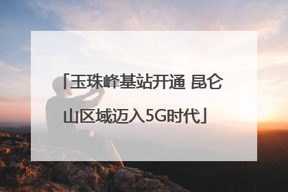 玉珠峰基站开通 昆仑山区域迈入5G时代