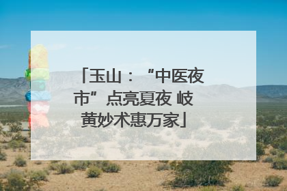 玉山：“中医夜市”点亮夏夜 岐黄妙术惠万家