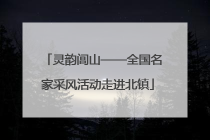 灵韵闾山——全国名家采风活动走进北镇