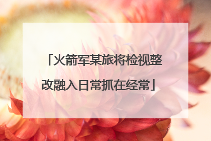 火箭军某旅将检视整改融入日常抓在经常
