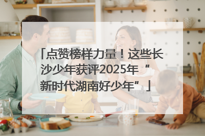 点赞榜样力量！这些长沙少年获评2025年“新时代湖南好少年”