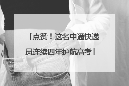 点赞！这名申通快递员连续四年护航高考