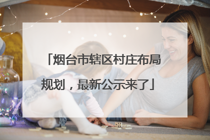 烟台市辖区村庄布局规划，最新公示来了