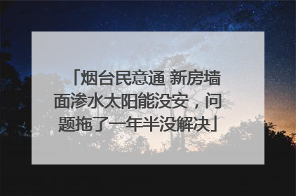 烟台民意通 新房墙面渗水太阳能没安，问题拖了一年半没解决