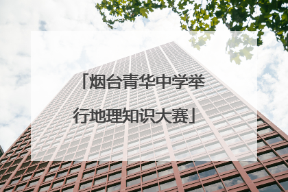 烟台青华中学举行地理知识大赛