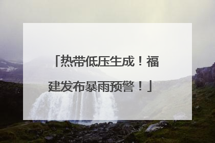 热带低压生成！福建发布暴雨预警！