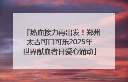 热血接力再出发！郑州太古可口可乐2025年世界献血者日爱心涌动
