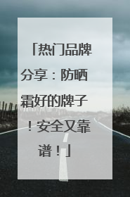 热门品牌分享：防晒霜好的牌子！安全又靠谱！