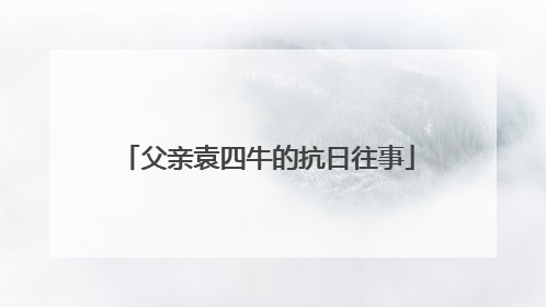 父亲袁四牛的抗日往事