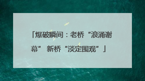 爆破瞬间：老桥“浪涌谢幕” 新桥“淡定围观”