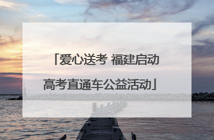爱心送考 福建启动高考直通车公益活动