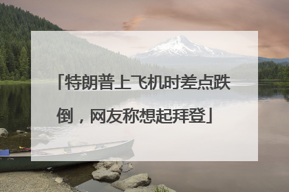 特朗普上飞机时差点跌倒，网友称想起拜登