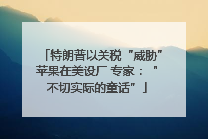 特朗普以关税“威胁”苹果在美设厂 专家：“不切实际的童话”