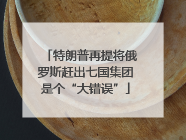 特朗普再提将俄罗斯赶出七国集团是个“大错误”