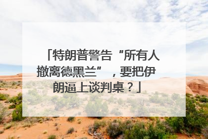特朗普警告“所有人撤离德黑兰”，要把伊朗逼上谈判桌？