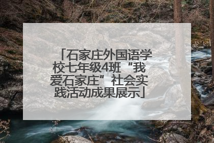 石家庄外国语学校七年级4班“我爱石家庄”社会实践活动成果展示