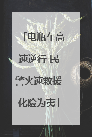 电瓶车高速逆行 民警火速救援化险为夷