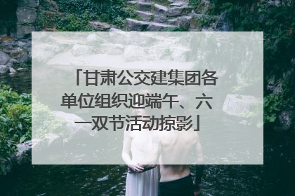 甘肃公交建集团各单位组织迎端午、六一双节活动掠影