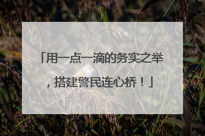用一点一滴的务实之举，搭建警民连心桥！